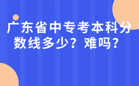 广东省中专考本科分数线多少？难吗？