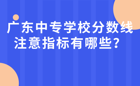 广东中专学校分数线注意指标有哪些？