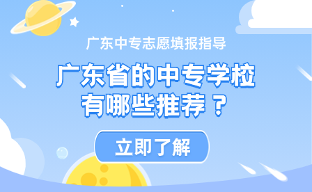 广东中专志愿填报指导：广东省的中专学校有哪些推荐？