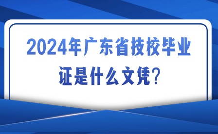 2024年广东省技校毕业证是什么文凭?