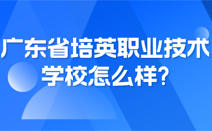 2024年广东省培英职业技术学校怎么样?