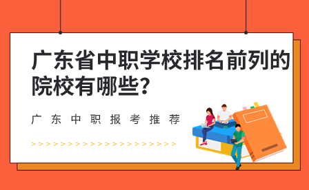 广东省中职学校排名前列的院校有哪些？