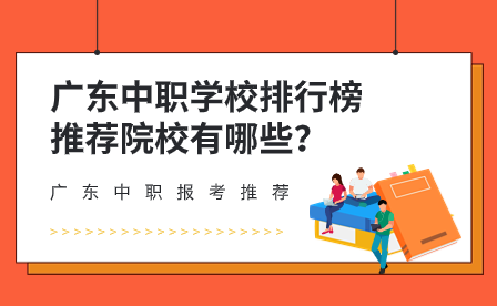 广东中职报考推荐：广东中职学校排行榜推荐院校有哪些？