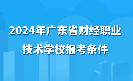 2024年广东省财经职业技术学校报考条件