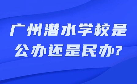 2024年广州潜水学校是公办还是民办?