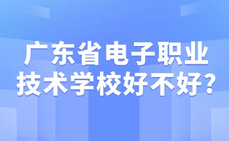 2024年广东省电子职业技术学校好不好?