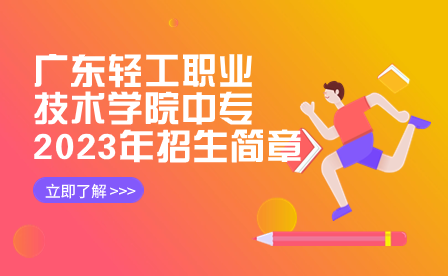 广东轻工职业技术学院中专2023年招生简章