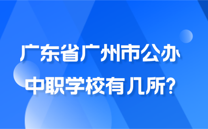 2024年广东省广州市公办中职学校有几所?