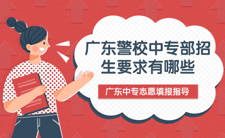 广东中专志愿填报指导：广东警校中专部招生要求有哪些？