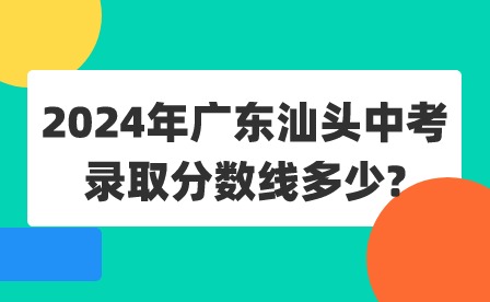 2024年广东汕头中考录取分数线多少?