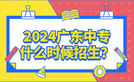 2024广东中专什么时候招生？