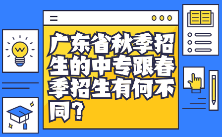 广东省秋季招生的中专跟春季招生有何不同？