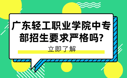 广东轻工职业学院中专部招生要求严格吗?