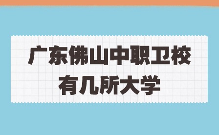 2024年广东佛山中职卫校有几所大学?