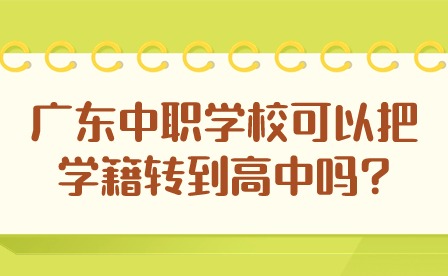 2024年广东中职学校可以把学籍转到高中吗?