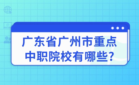 2024年广东省广州市重点中职院校有哪些?