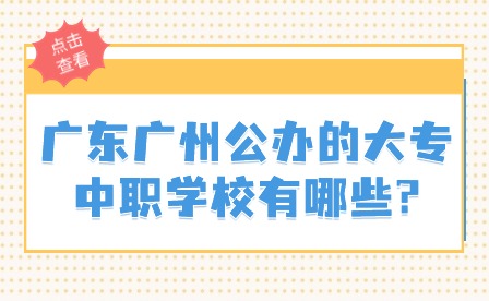 2024年广东广州公办的大专中职学校有哪些?