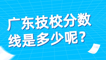 广东技校分数线是多少呢？