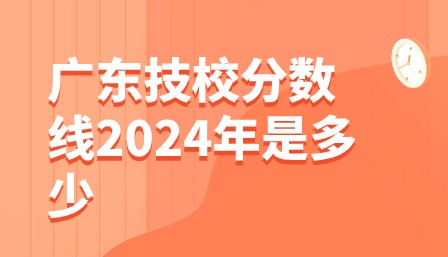广东技校分数线2024年是多少