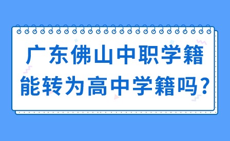 2024年广东佛山中职学籍能转为高中学籍吗?