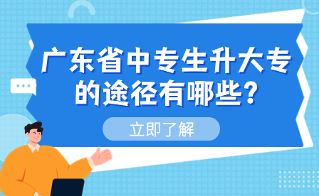 广东省中专生升大专的途径有哪些?