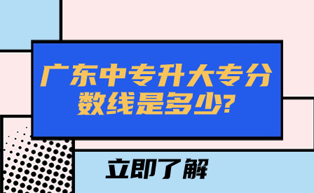 广东中专升大专分数线是多少?