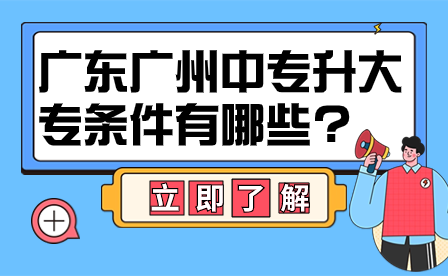 广东广州中专升大专条件有哪些?