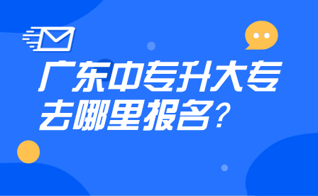 广东中专升大专去哪里报名？