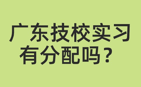 广东技校实习有分配吗？