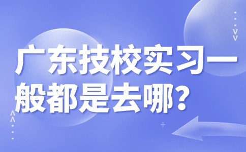 广东技校实习一般都是去哪？