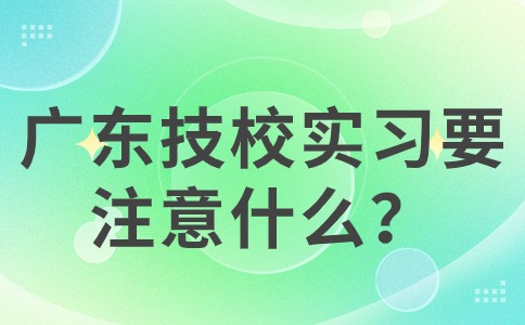 广东技校实习要注意什么？