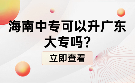 海南中专可以升广东大专吗?