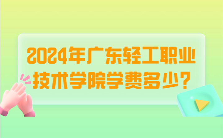 2024年广东轻工职业技术学院学费多少?