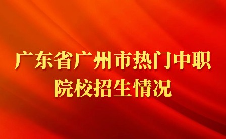 2024年广东省广州市热门中职院校招生情况