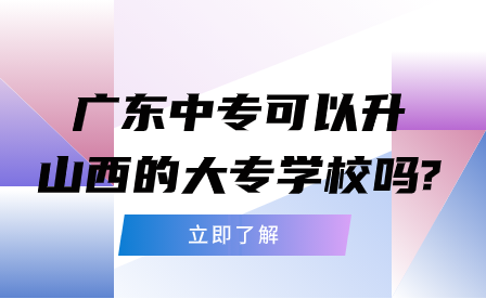 广东中专可以升山西的大专学校吗?