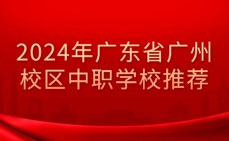 2024年广东省广州校区中职学校推荐