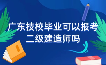 广东技校毕业可以报考二级建造师吗