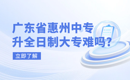 广东省惠州中专升全日制大专难吗?