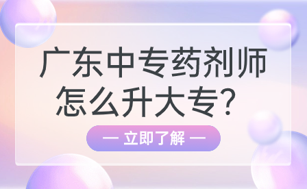 广东中专药剂师怎么升大专？