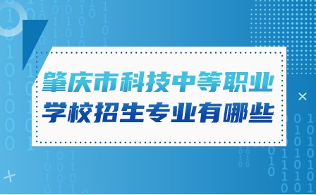2024年肇庆市科技中等职业学校招生专业有哪些?