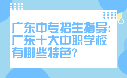 广东十大中职学校有哪些特色?