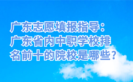 广东省内中职学校排名前十的院校是哪些?