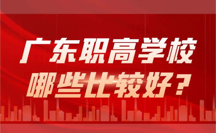 2024年广东职高学校哪些比较好?