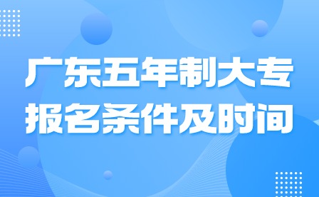 2024年广东五年制大专报名条件及时间