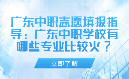 广东中职学校有哪些专业比较火?