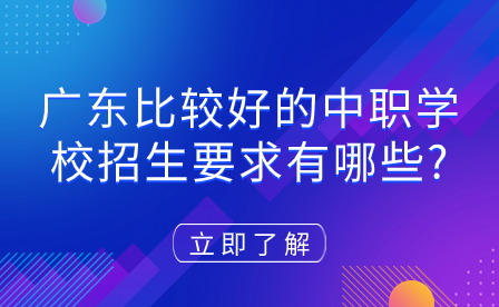 广东比较好的中职学校招生要求有哪些?