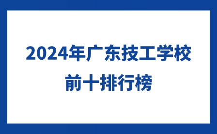 2024年广东技工学校前十排行榜