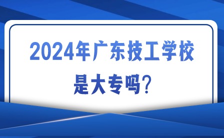 2024年广东技工学校是大专吗?