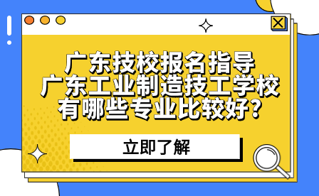 广东工业制造技工学校有哪些专业比较好?