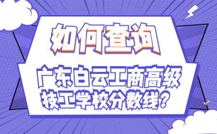 如何查询广东白云工商高级技工学校分数线?